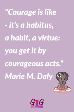 Anisa Links My Crowning Glory favorite scientist quote from Marie M. Daly. Courage is like - its habitus, a virtue: you get it by courages acts."